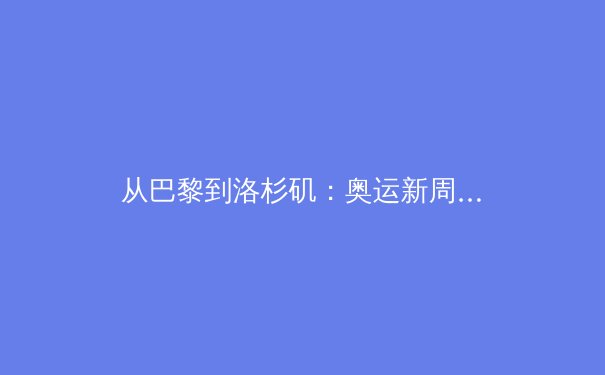 从巴黎到洛杉矶：奥运新周期下中国体育的挑战与转型之路