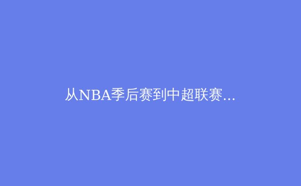 从NBA季后赛到中超联赛：体育赛事背后的商业博弈与精神价值 - 2