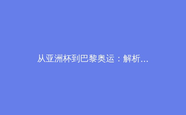 从亚洲杯到巴黎奥运：解析中国体育产业数字化转型的战略布局与挑战