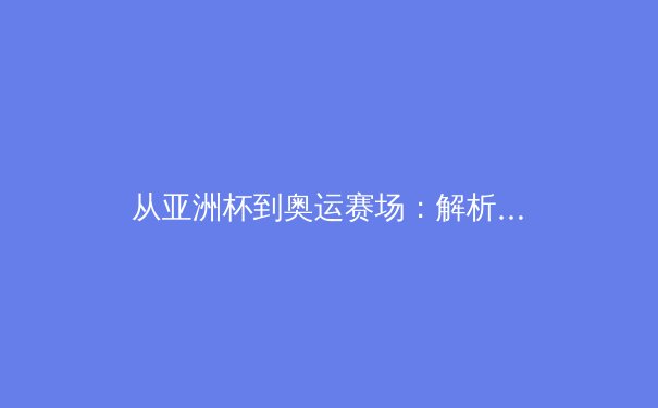 从亚洲杯到奥运赛场：解析中国体育产业数字化转型的机遇与挑战 - 3