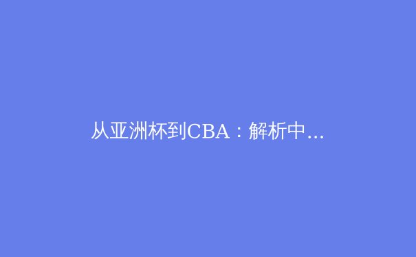 从亚洲杯到CBA：解析中国体育职业化改革的阵痛与曙光 - 4
